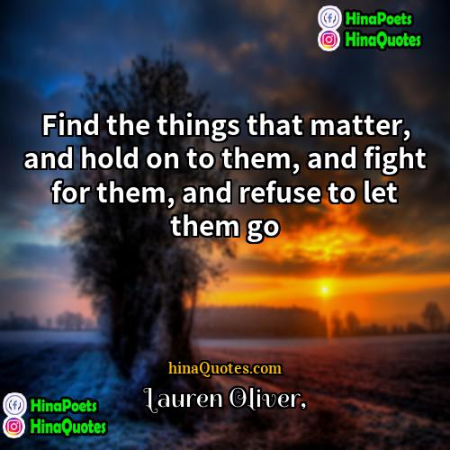 Lauren Oliver Quotes | Find the things that matter, and hold
